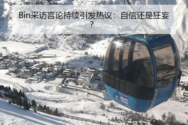 Bin采访言论持续引发热议：自信还是狂妄？